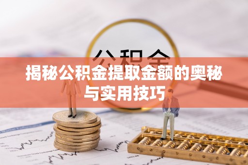 西乡塘揭秘公积金提取金额的奥秘与实用技巧