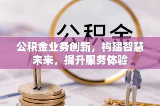 西乡塘公积金业务创新，构建智慧未来，提升服务体验