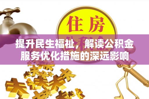 西乡塘提升民生福祉，解读公积金服务优化措施的深远影响