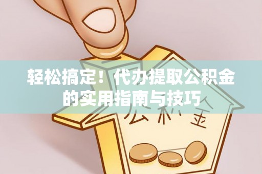 西乡塘轻松搞定！代办提取公积金的实用指南与技巧