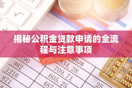 西乡塘揭秘公积金贷款申请的全流程与注意事项