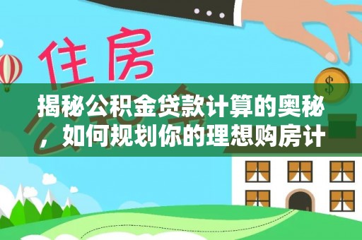 西乡塘揭秘公积金贷款计算的奥秘，如何规划你的理想购房计划