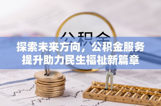 西乡塘探索未来方向，公积金服务提升助力民生福祉新篇章