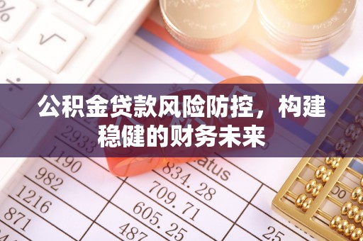 西乡塘公积金贷款风险防控，构建稳健的财务未来