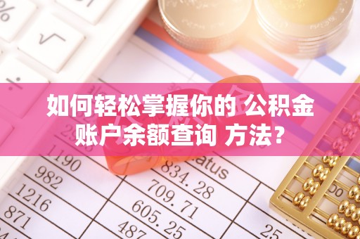 西乡塘如何轻松掌握你的 公积金账户余额查询 方法？