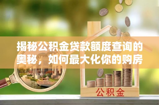 西乡塘揭秘公积金贷款额度查询的奥秘，如何最大化你的购房资金