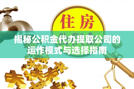西乡塘揭秘公积金代办提取公司的运作模式与选择指南