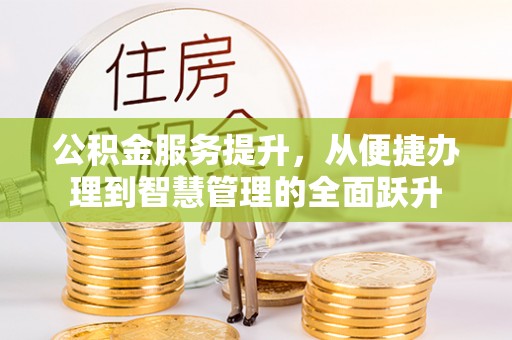 西乡塘公积金服务提升，从便捷办理到智慧管理的全面跃升
