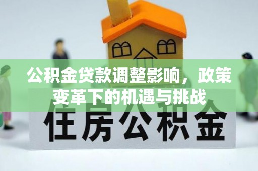 西乡塘公积金贷款调整影响，政策变革下的机遇与挑战