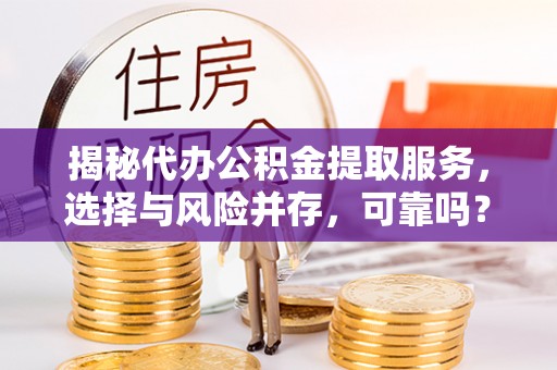 西乡塘揭秘代办公积金提取服务，选择与风险并存，可靠吗？