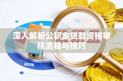 西乡塘深入解析公积金贷款资格审核流程与技巧