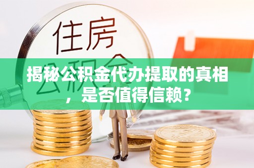 西乡塘揭秘公积金代办提取的真相，是否值得信赖？