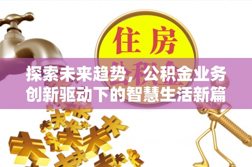 西乡塘探索未来趋势，公积金业务创新驱动下的智慧生活新篇章