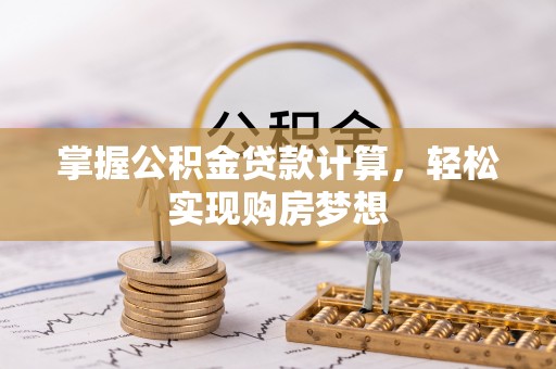 西乡塘掌握公积金贷款计算，轻松实现购房梦想