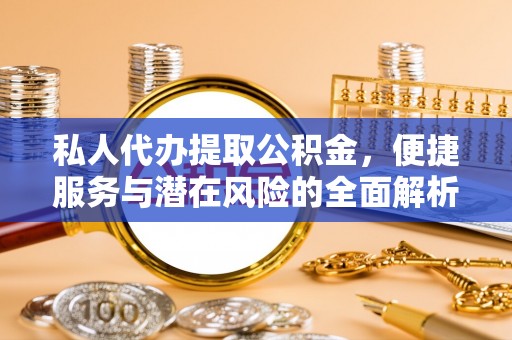 西乡塘私人代办提取公积金，便捷服务与潜在风险的全面解析
