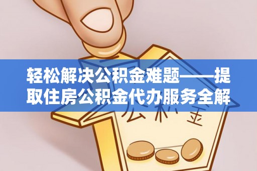 西乡塘轻松解决公积金难题——提取住房公积金代办服务全解析