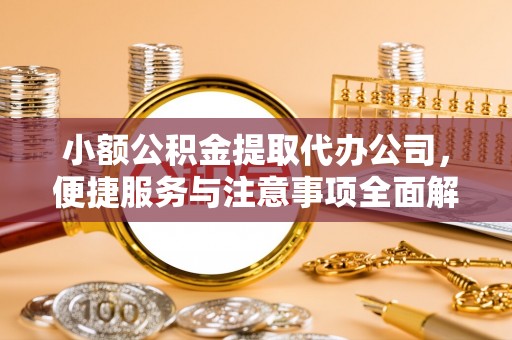西乡塘小额公积金提取代办公司，便捷服务与注意事项全面解析