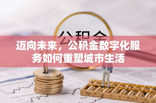 西乡塘迈向未来，公积金数字化服务如何重塑城市生活