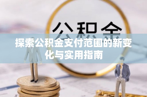 西乡塘探索公积金支付范围的新变化与实用指南