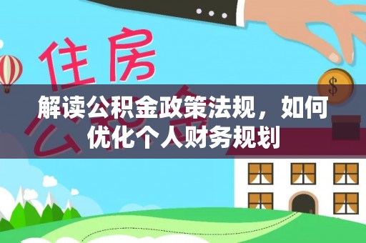 西乡塘解读公积金政策法规，如何优化个人财务规划