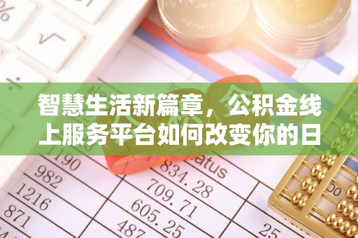西乡塘智慧生活新篇章，公积金线上服务平台如何改变你的日常