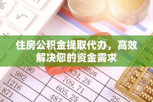西乡塘住房公积金提取代办，高效解决您的资金需求