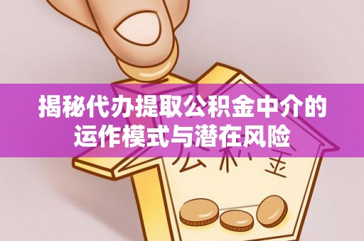 西乡塘揭秘代办提取公积金中介的运作模式与潜在风险