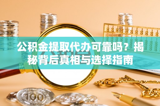 西乡塘公积金提取代办可靠吗？揭秘背后真相与选择指南