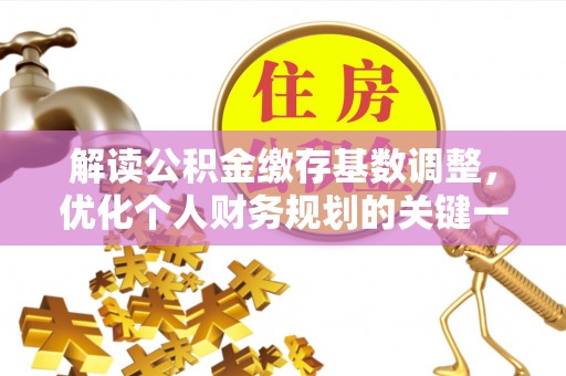 西乡塘解读公积金缴存基数调整，优化个人财务规划的关键一步