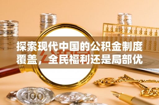西乡塘探索现代中国的公积金制度覆盖，全民福利还是局部优势？