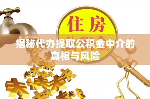 西乡塘揭秘代办提取公积金中介的真相与风险