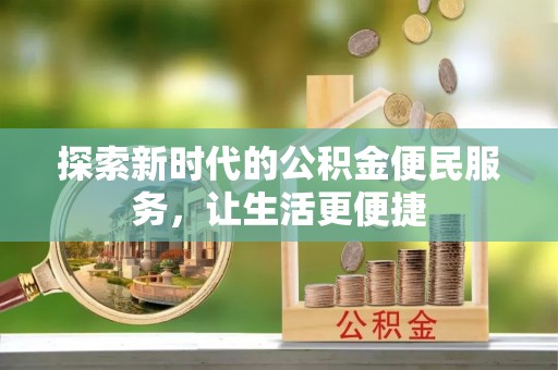西乡塘探索新时代的公积金便民服务，让生活更便捷