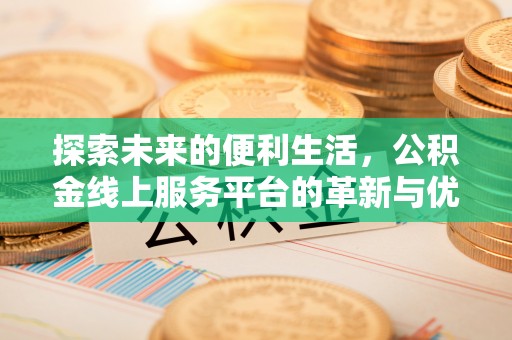 西乡塘探索未来的便利生活，公积金线上服务平台的革新与优势