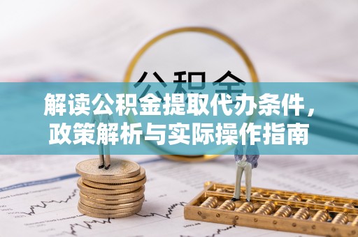 西乡塘解读公积金提取代办条件，政策解析与实际操作指南