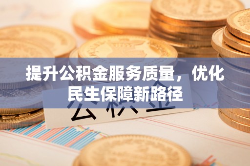 西乡塘提升公积金服务质量，优化民生保障新路径