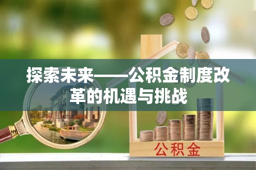 西乡塘探索未来——公积金制度改革的机遇与挑战