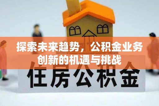 西乡塘探索未来趋势，公积金业务创新的机遇与挑战