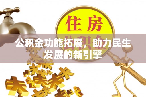 西乡塘公积金功能拓展，助力民生发展的新引擎