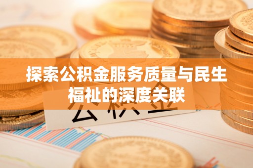 西乡塘探索公积金服务质量与民生福祉的深度关联
