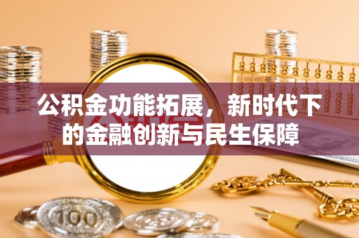 西乡塘公积金功能拓展，新时代下的金融创新与民生保障