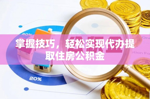 西乡塘掌握技巧，轻松实现代办提取住房公积金