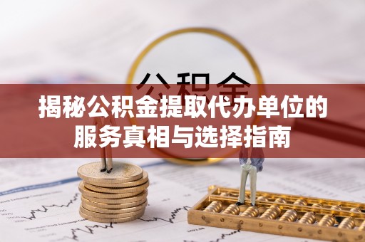 西乡塘揭秘公积金提取代办单位的服务真相与选择指南