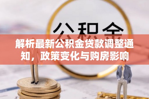 西乡塘解析最新公积金贷款调整通知，政策变化与购房影响