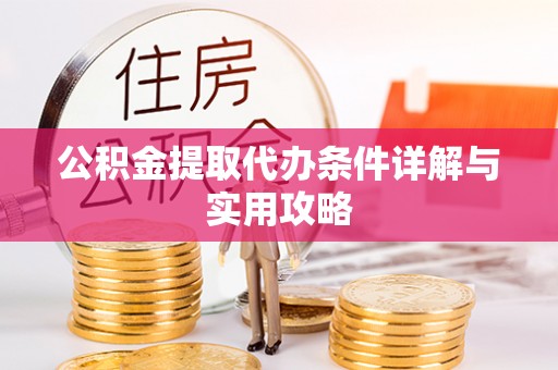 西乡塘公积金提取代办条件详解与实用攻略
