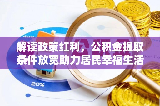 西乡塘解读政策红利，公积金提取条件放宽助力居民幸福生活