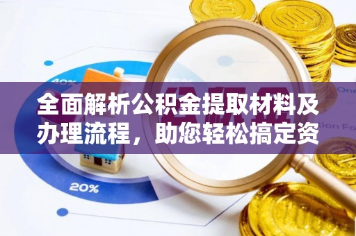 西乡塘全面解析公积金提取材料及办理流程，助您轻松搞定资金提取
