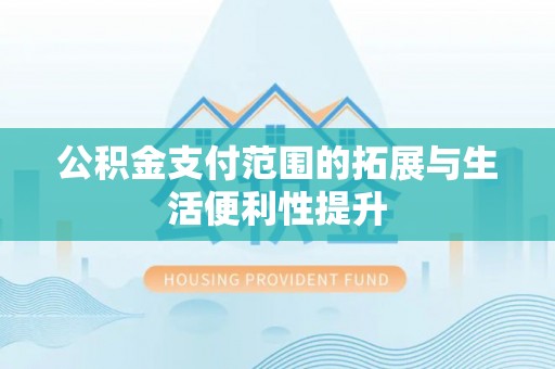 西乡塘公积金支付范围的拓展与生活便利性提升