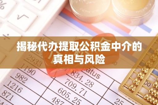 西乡塘揭秘代办提取公积金中介的真相与风险