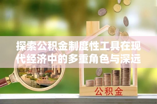 西乡塘探索公积金制度性工具在现代经济中的多重角色与深远影响