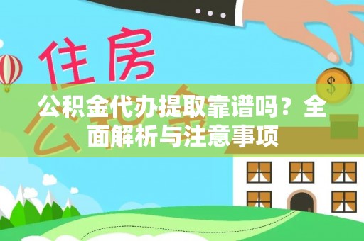 西乡塘公积金代办提取靠谱吗？全面解析与注意事项